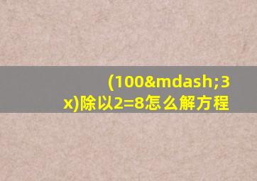 (100—3x)除以2=8怎么解方程