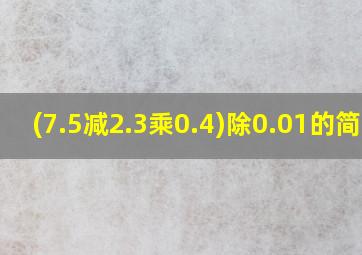 (7.5减2.3乘0.4)除0.01的简算