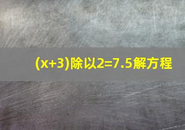 (x+3)除以2=7.5解方程