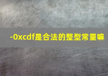 -0xcdf是合法的整型常量嘛