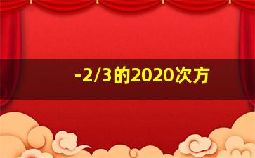 -2/3的2020次方