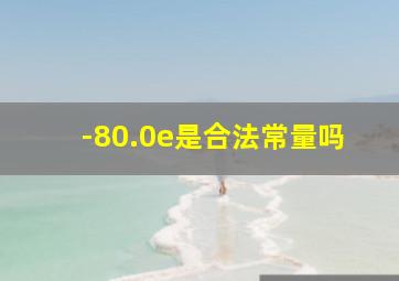 -80.0e是合法常量吗