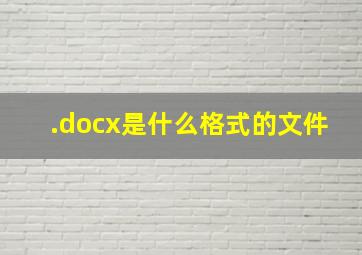 .docx是什么格式的文件