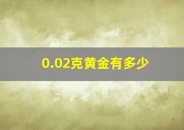 0.02克黄金有多少