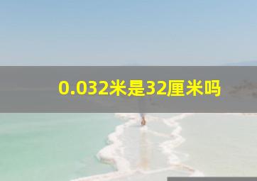 0.032米是32厘米吗