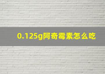 0.125g阿奇霉素怎么吃