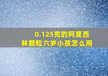 0.125克的阿莫西林颗粒六岁小孩怎么用