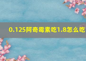 0.125阿奇霉素吃1.8怎么吃