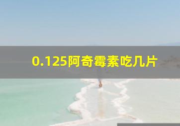 0.125阿奇霉素吃几片