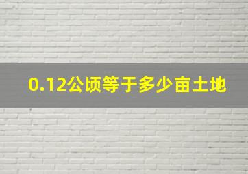 0.12公顷等于多少亩土地