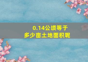 0.14公顷等于多少亩土地面积呢