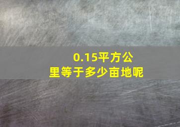 0.15平方公里等于多少亩地呢