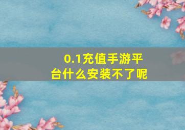 0.1充值手游平台什么安装不了呢