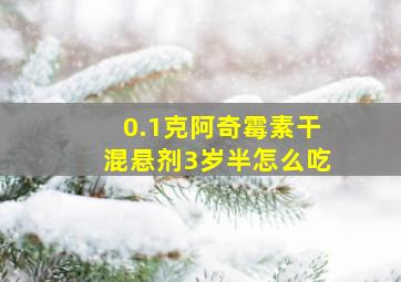 0.1克阿奇霉素干混悬剂3岁半怎么吃