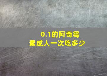 0.1的阿奇霉素成人一次吃多少