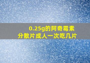 0.25g的阿奇霉素分散片成人一次吃几片