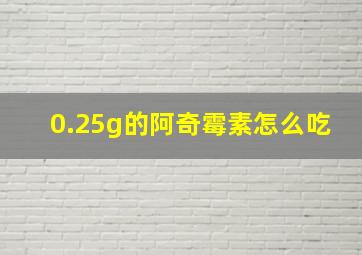 0.25g的阿奇霉素怎么吃