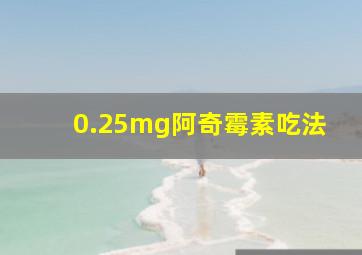 0.25mg阿奇霉素吃法