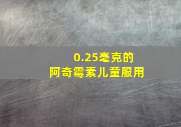 0.25毫克的阿奇霉素儿童服用