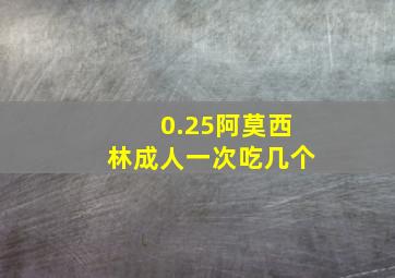 0.25阿莫西林成人一次吃几个