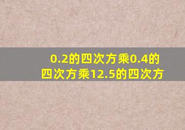 0.2的四次方乘0.4的四次方乘12.5的四次方