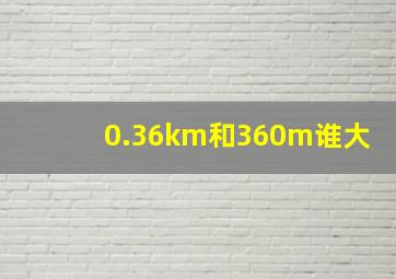 0.36km和360m谁大