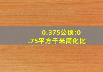 0.375公顷:0.75平方千米简化比