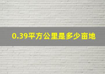 0.39平方公里是多少亩地