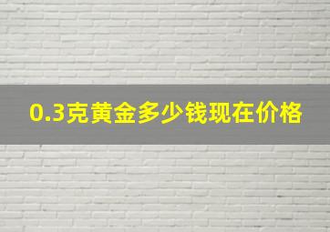 0.3克黄金多少钱现在价格