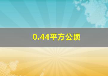 0.44平方公顷