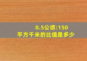 0.5公顷:150平方千米的比值是多少