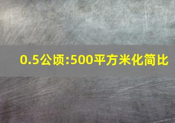 0.5公顷:500平方米化简比