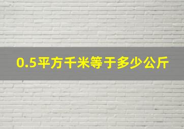 0.5平方千米等于多少公斤