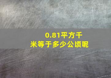 0.81平方千米等于多少公顷呢