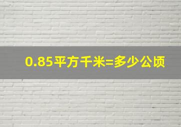 0.85平方千米=多少公顷