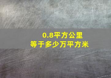 0.8平方公里等于多少万平方米