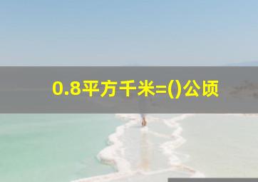 0.8平方千米=()公顷