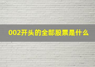 002开头的全部股票是什么