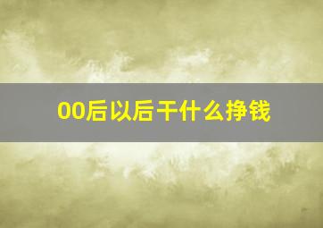 00后以后干什么挣钱