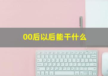 00后以后能干什么