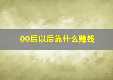 00后以后靠什么赚钱