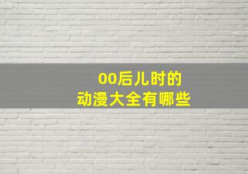 00后儿时的动漫大全有哪些