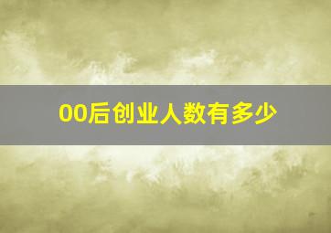 00后创业人数有多少