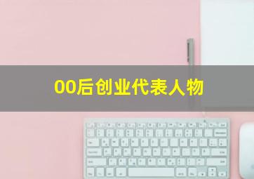 00后创业代表人物