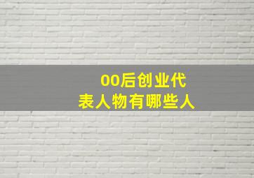 00后创业代表人物有哪些人