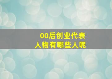 00后创业代表人物有哪些人呢