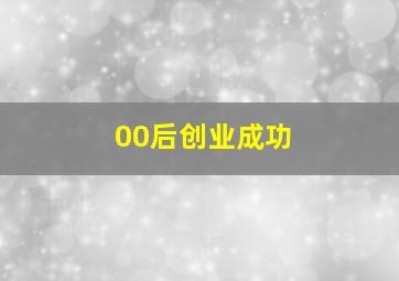 00后创业成功