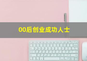 00后创业成功人士