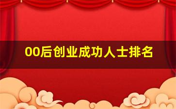 00后创业成功人士排名