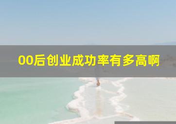 00后创业成功率有多高啊